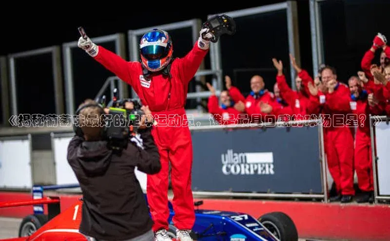 米兰体育app手机下载百度手机输入法《揭秘葡萄味最好的足球运动员，谁是最具口感的球场巨星？》