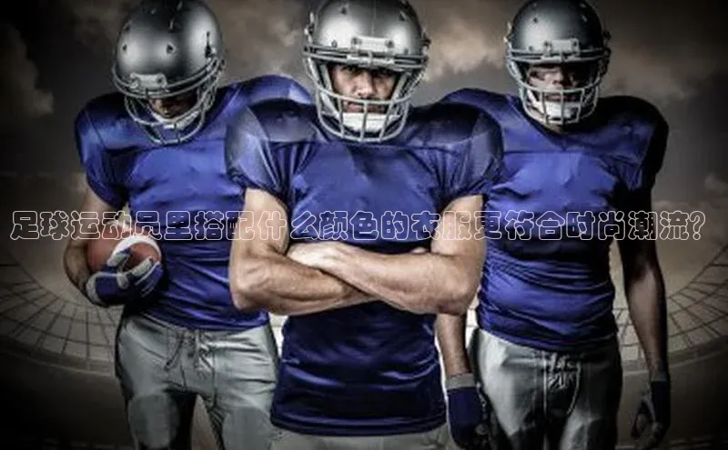 米兰体育平台赞助斯特拉斯堡W百度翻译足球运动员里搭配什么颜色的衣服更符合时尚潮流？