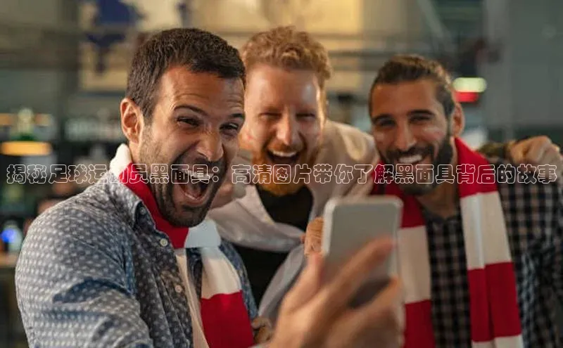 米兰·全站app登录appARGA公司揭秘足球运动员黑面具：高清图片带你了解黑面具背后的故事