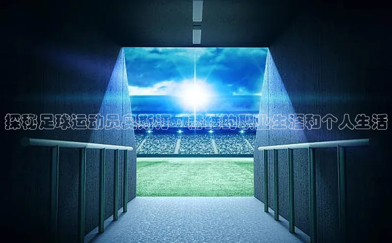 米兰网页版在线登录极氪智能科技探秘足球运动员奥斯汀·赫维的职业生涯和个人生活