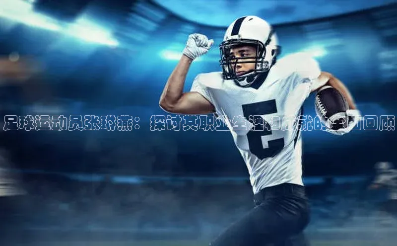 米兰·全站app登录app遥望科技足球运动员张琳燕：探讨其职业生涯和成就的全面回顾