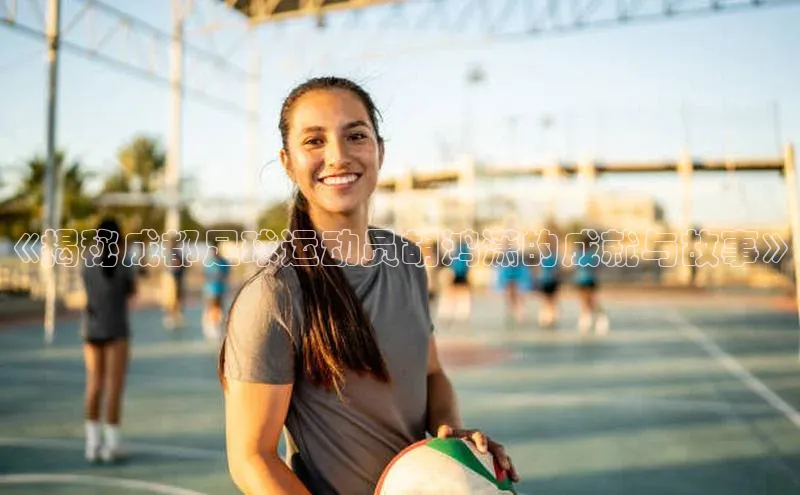 米兰app官网登录入口APP下载云创智行《揭秘成都足球运动员胡鸿潇的成就与故事》