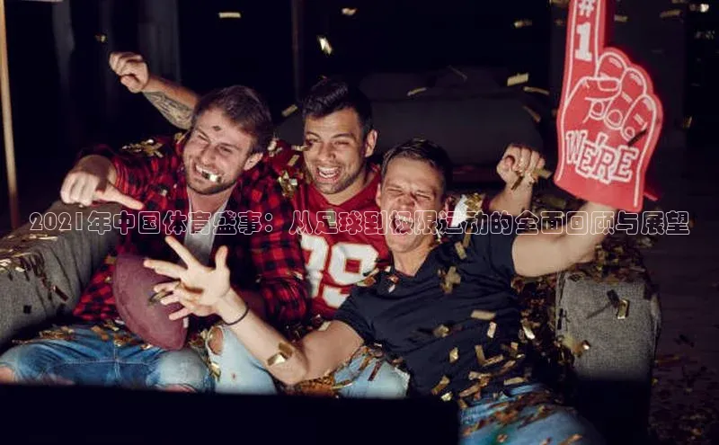 米兰体育58同城2021年中国体育盛事：从足球到极限运动的全面回顾与展望