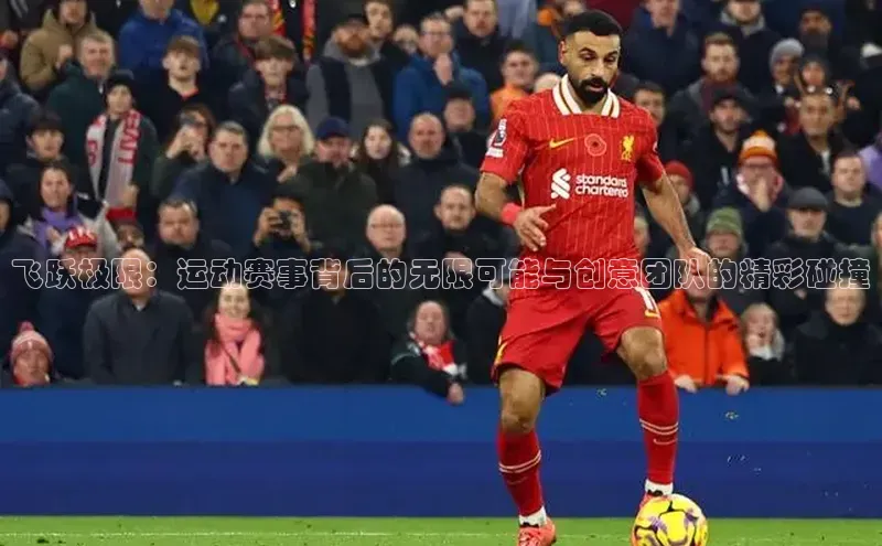 飞跃极限：运动赛事背后的无限可能与创意团队的精彩碰撞