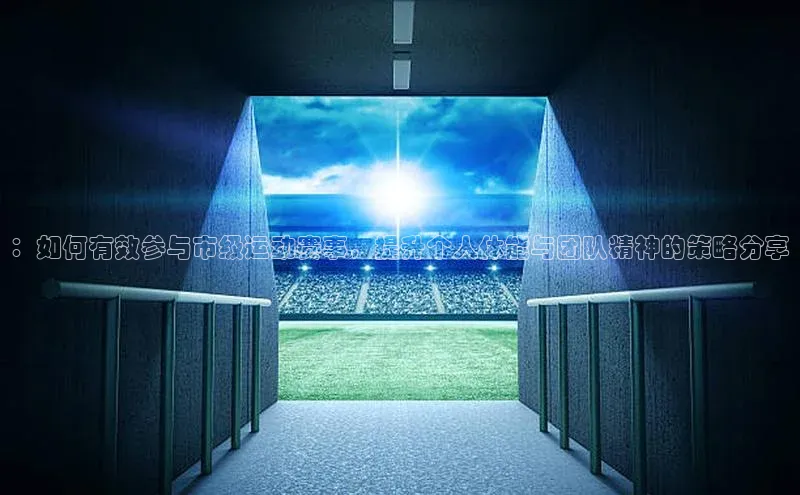 ：如何有效参与市级运动赛事，提升个人体能与团队精神的策略分享