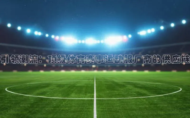 引领潮流：顶级体育赛事运动服厂商的供应链