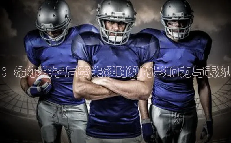 ：希尔在季后赛关键时刻的影响力与表现