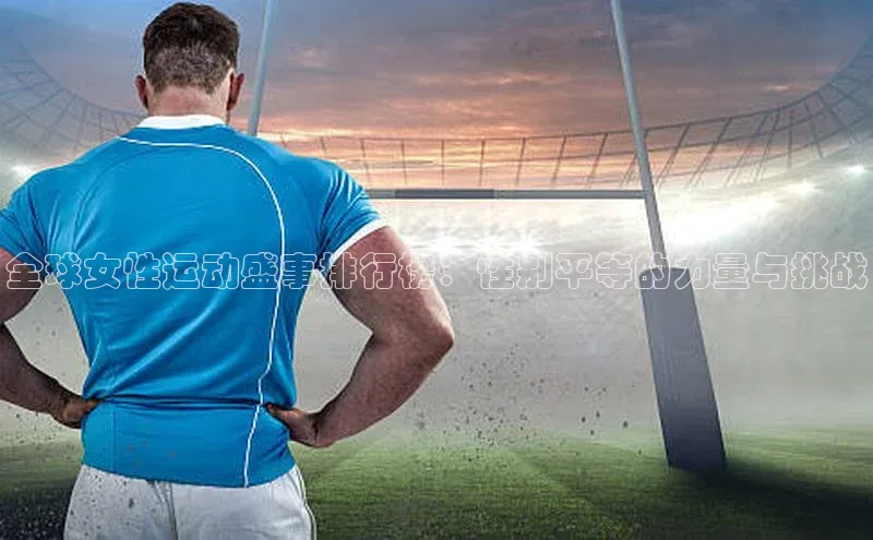 全球女性运动盛事排行榜：性别平等的力量与挑战