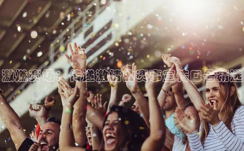 激燃赛场：传递激情的赛事宣传口号精选