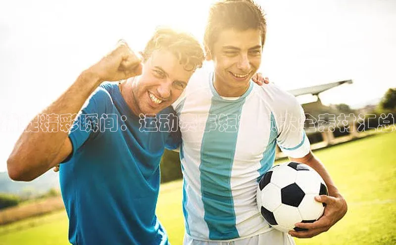 捕捉精彩瞬间：运动赛事短视频大全素材汇总