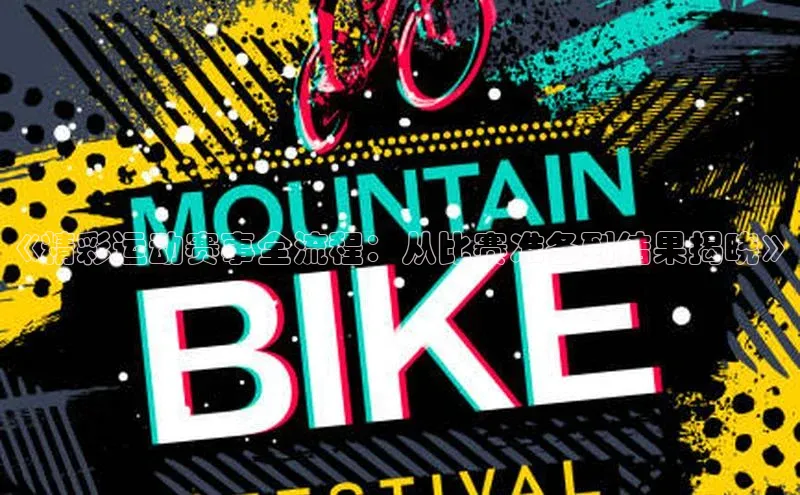 《精彩运动赛事全流程：从比赛准备到结果揭晓》