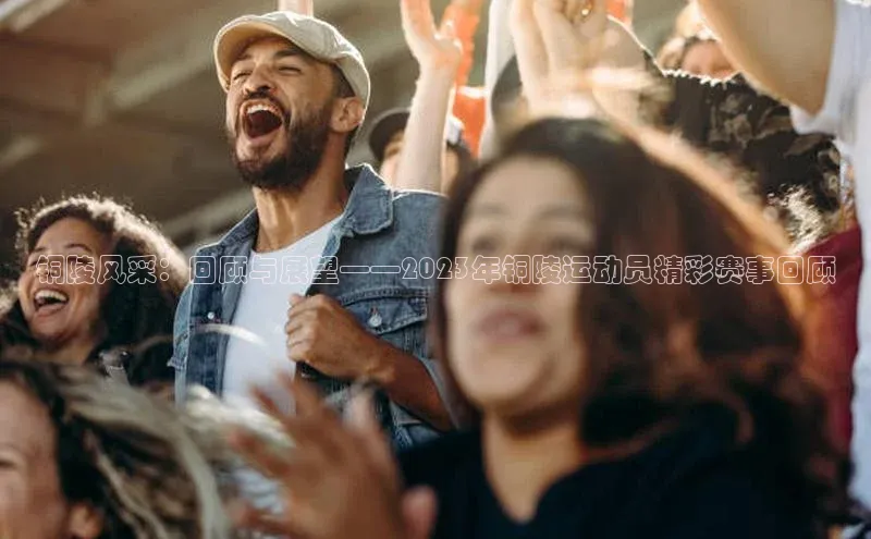 铜陵风采：回顾与展望——2023年铜陵运动员精彩赛事回顾