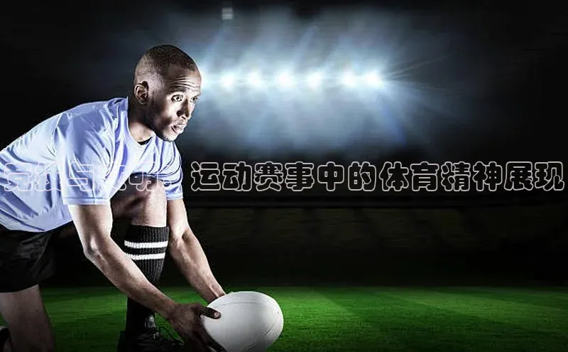 竞技与文明：运动赛事中的体育精神展现