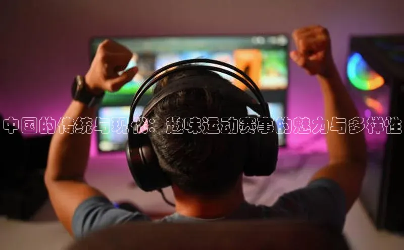 中国的传统与现代：趣味运动赛事的魅力与多样性