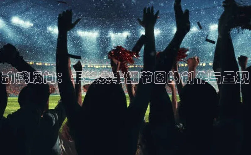 动感瞬间：手绘赛事细节图的创作与呈现