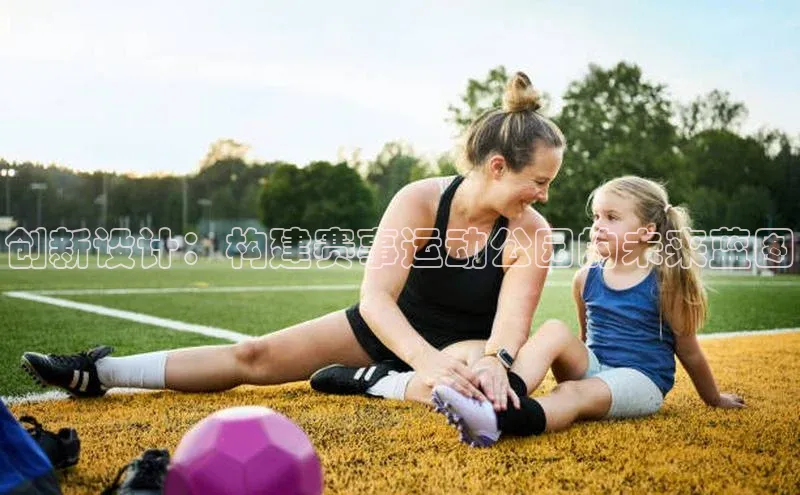 创新设计：构建赛事运动公园的未来蓝图