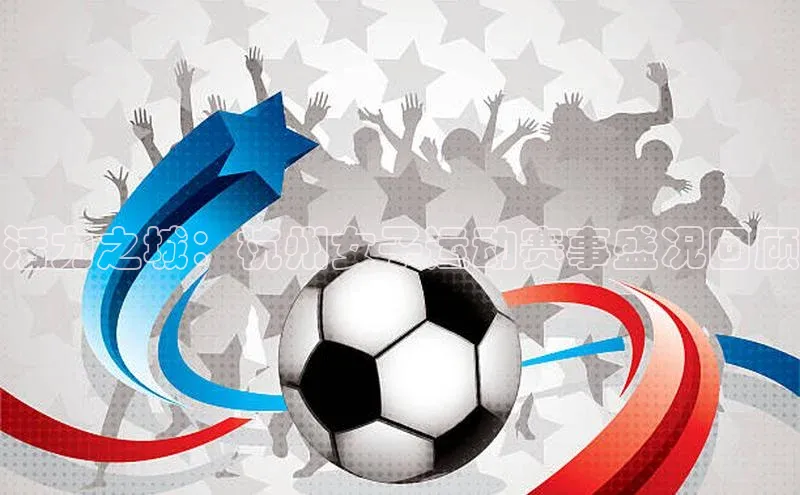 活力之城：杭州女子运动赛事盛况回顾