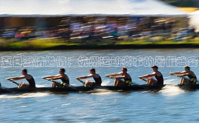 夏日激情燃情：杭州运动赛事的暑假盛宴