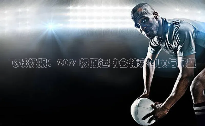 飞跃极限：2024极限运动会精彩回顾与展望