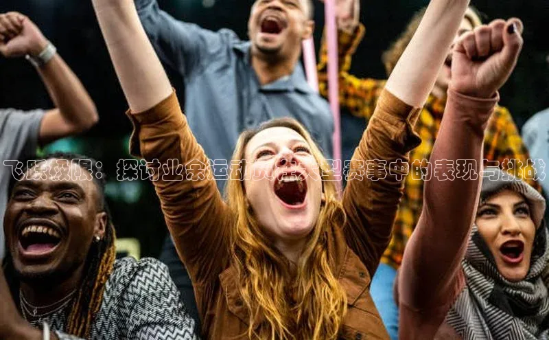 飞跃极限：探讨业余运动员在大型赛事中的表现与挑战