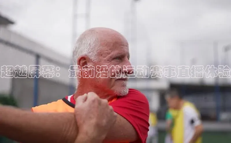 超越屏幕：最前沿的运动赛事直播体验