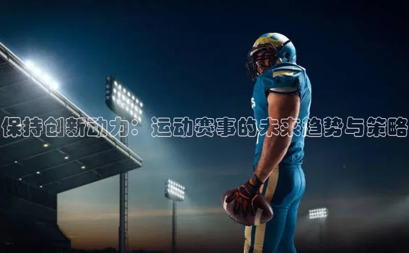 保持创新动力：运动赛事的未来趋势与策略