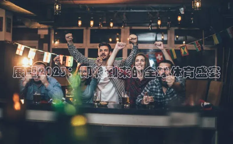 展望2023：即将到来的全球体育盛宴