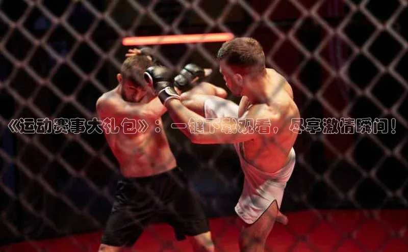 《运动赛事大礼包》：一键下载观看，尽享激情瞬间！