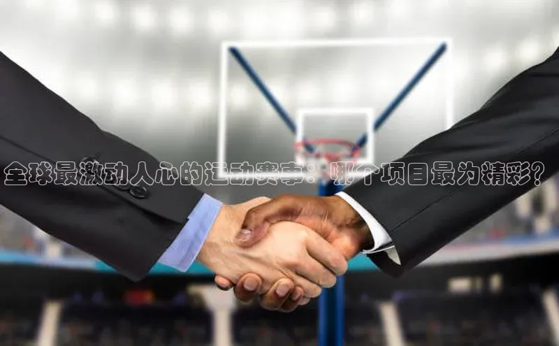全球最激动人心的运动赛事：哪个项目最为精彩？