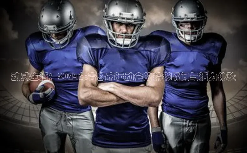 动感生活：2024年青岛市运动会的精彩瞬间与活力体验