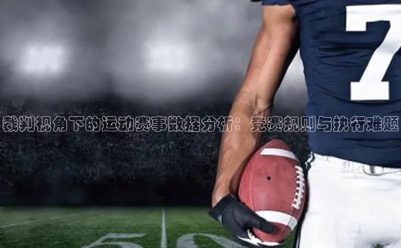 裁判视角下的运动赛事数据分析：竞赛规则与执行难题