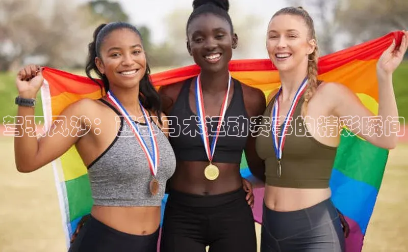 驾驭风沙：西部马术运动赛事的精彩瞬间