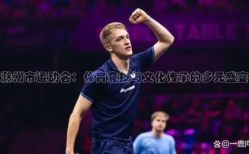滁州市运动会：体育竞技与文化传承的多元盛宴