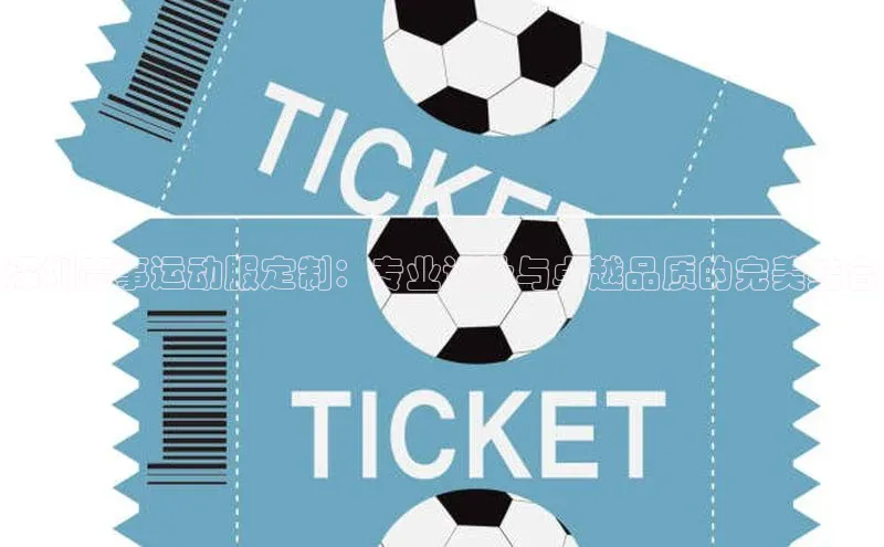 深圳赛事运动服定制：专业设计与卓越品质的完美结合