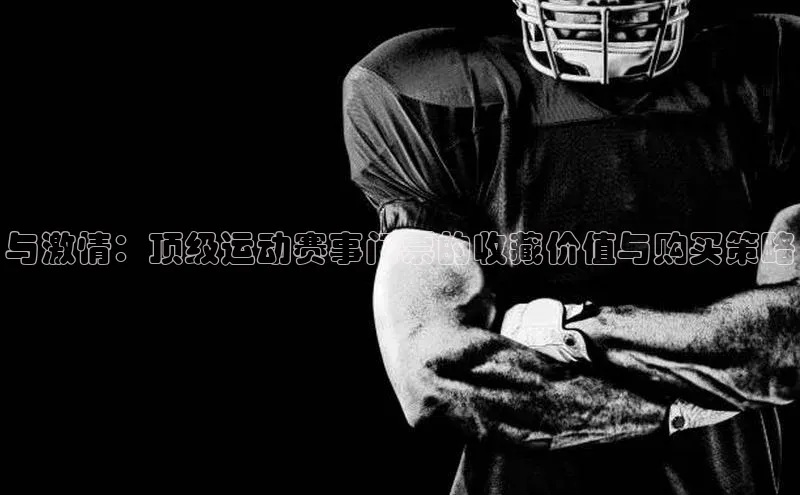与激情：顶级运动赛事门票的收藏价值与购买策略