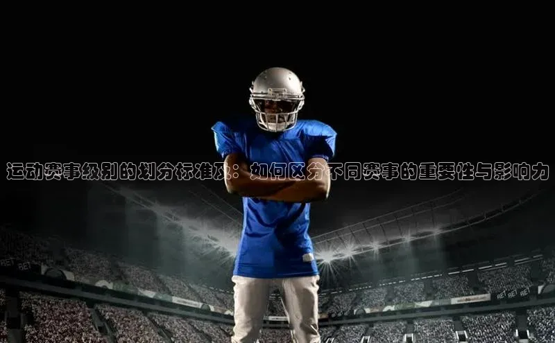 运动赛事级别的划分标准及：如何区分不同赛事的重要性与影响力