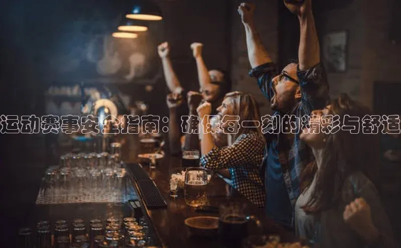 运动赛事安全指南：确保每一刻的精彩与舒适