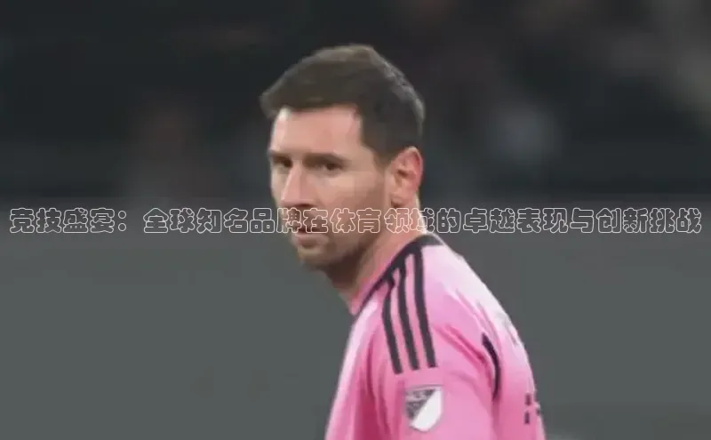 竞技盛宴：全球知名品牌在体育领域的卓越表现与创新挑战
