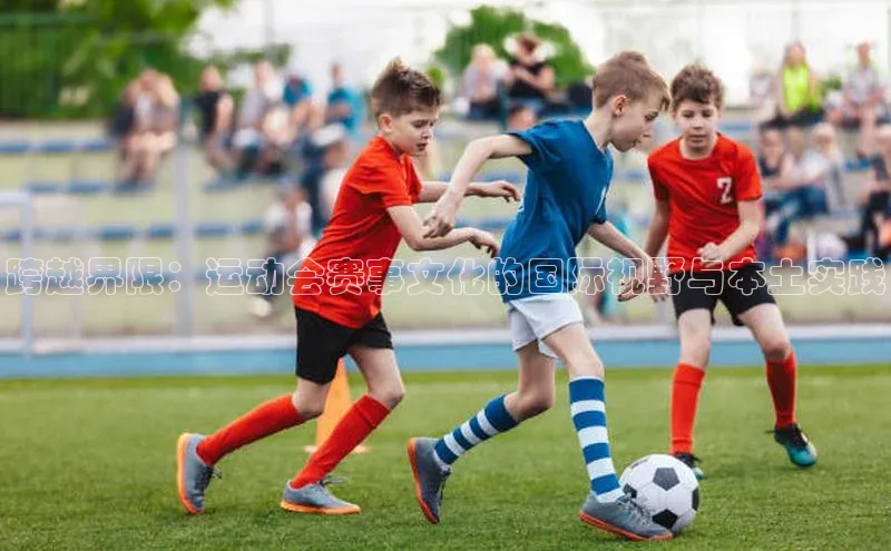 跨越界限：运动会赛事文化的国际视野与本土实践