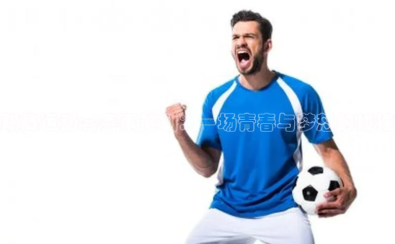 职高运动会赛事策划：一场青春与梦想的碰撞